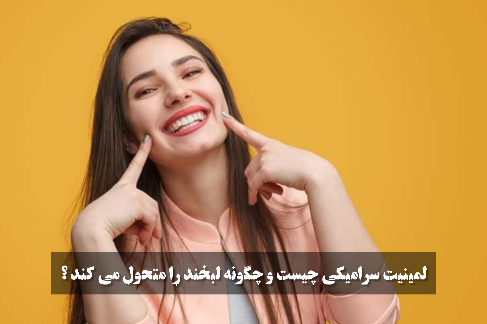 لمینیت سرامیکی چیست و چگونه لبخند را متحول می کند ؟